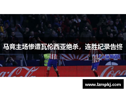 马竞主场惨遭瓦伦西亚绝杀，连胜纪录告终