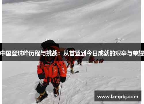 中国登珠峰历程与挑战：从首登到今日成就的艰辛与荣耀