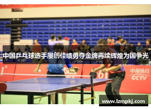 中国乒乓球选手屡创佳绩勇夺金牌再续辉煌为国争光