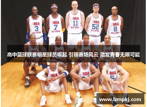 高中篮球联赛明星球员崛起 引领赛场风云 激发青春无限可能